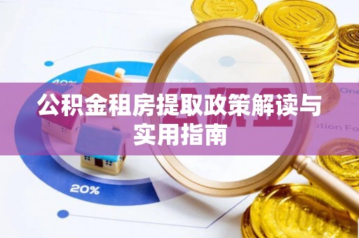和政公积金租房提取政策解读与实用指南