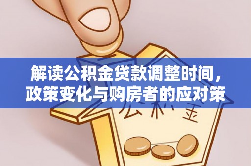 和政解读公积金贷款调整时间，政策变化与购房者的应对策略