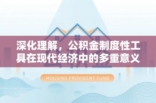 和政深化理解，公积金制度性工具在现代经济中的多重意义