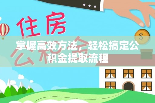 和政掌握高效方法，轻松搞定公积金提取流程