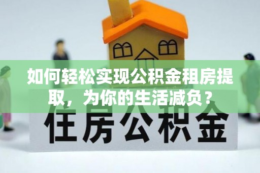 和政如何轻松实现公积金租房提取，为你的生活减负？
