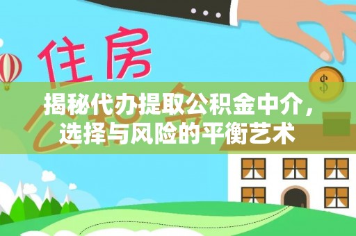 和政揭秘代办提取公积金中介，选择与风险的平衡艺术