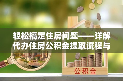 和政轻松搞定住房问题——详解代办住房公积金提取流程与技巧