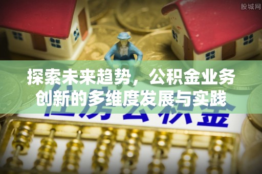 和政探索未来趋势，公积金业务创新的多维度发展与实践