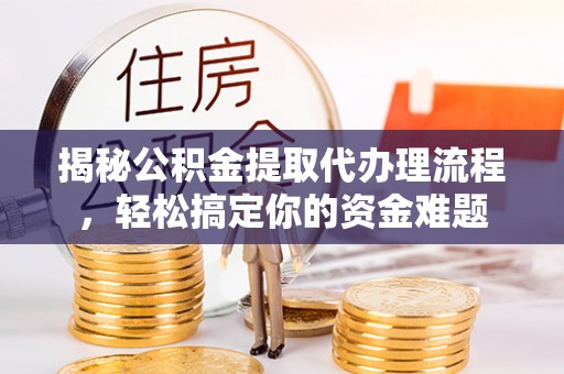 和政揭秘公积金提取代办理流程，轻松搞定你的资金难题