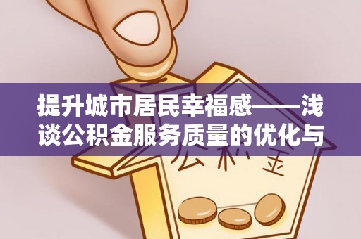和政提升城市居民幸福感——浅谈公积金服务质量的优化与未来