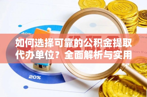 和政如何选择可靠的公积金提取代办单位？全面解析与实用建议