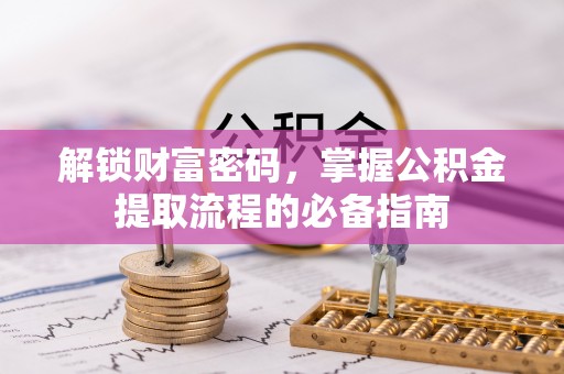 和政解锁财富密码，掌握公积金提取流程的必备指南