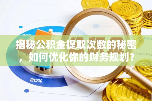 和政揭秘公积金提取次数的秘密，如何优化你的财务规划？