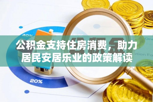 和政公积金支持住房消费，助力居民安居乐业的政策解读