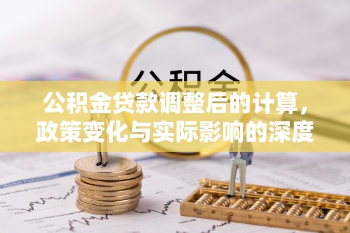 和政公积金贷款调整后的计算，政策变化与实际影响的深度解析