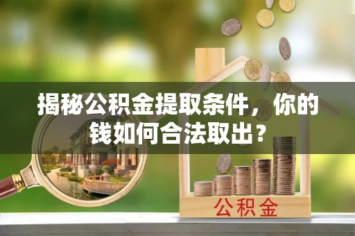 和政揭秘公积金提取条件，你的钱如何合法取出？