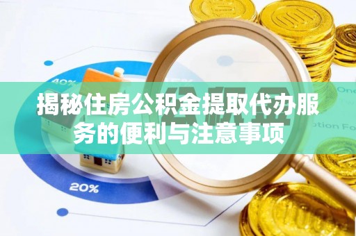 和政揭秘住房公积金提取代办服务的便利与注意事项