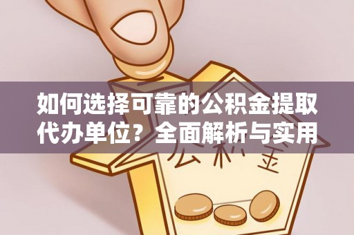 和政如何选择可靠的公积金提取代办单位？全面解析与实用指南