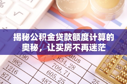 和政揭秘公积金贷款额度计算的奥秘，让买房不再迷茫