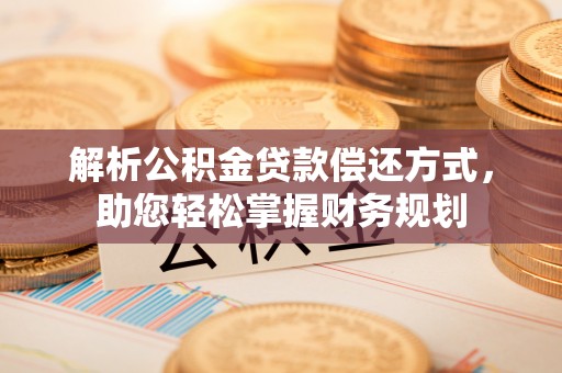 和政解析公积金贷款偿还方式，助您轻松掌握财务规划
