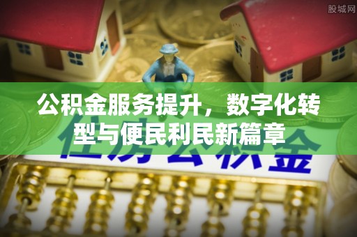 和政公积金服务提升，数字化转型与便民利民新篇章