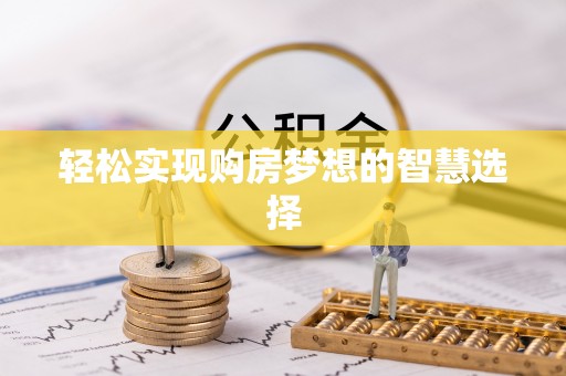 和政轻松实现购房梦想的智慧选择
