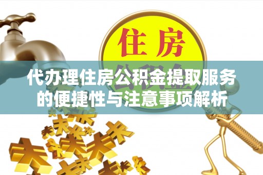 和政代办理住房公积金提取服务的便捷性与注意事项解析