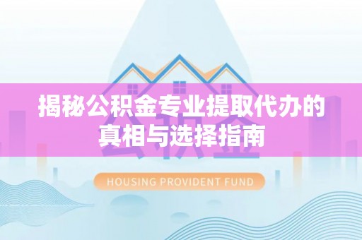 和政揭秘公积金专业提取代办的真相与选择指南