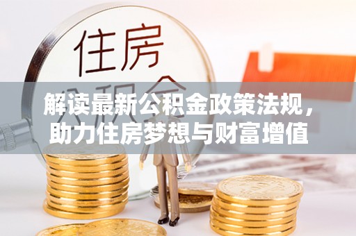 和政解读最新公积金政策法规，助力住房梦想与财富增值