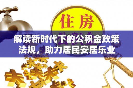 和政解读新时代下的公积金政策法规，助力居民安居乐业