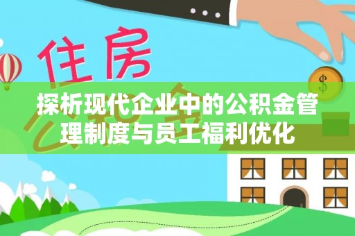 和政探析现代企业中的公积金管理制度与员工福利优化