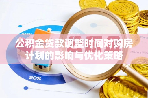 和政公积金贷款调整时间对购房计划的影响与优化策略