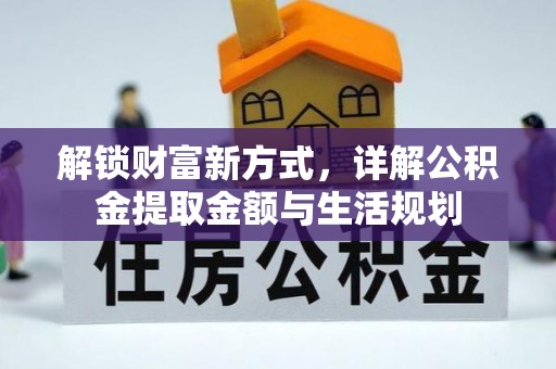 和政解锁财富新方式，详解公积金提取金额与生活规划