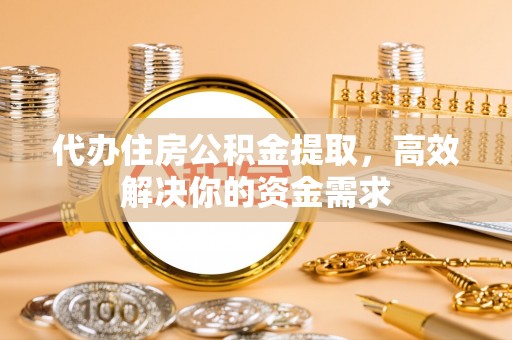 和政代办住房公积金提取，高效解决你的资金需求
