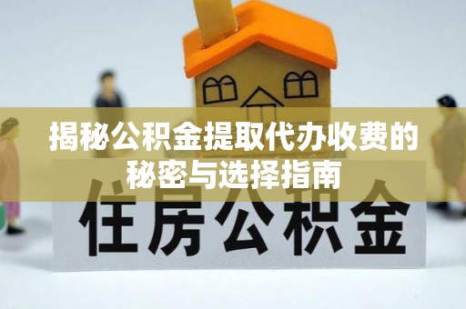 和政揭秘公积金提取代办收费的秘密与选择指南
