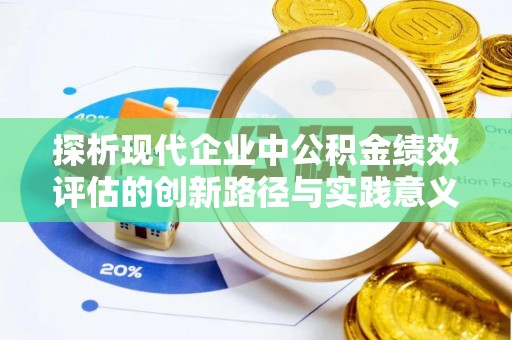和政探析现代企业中公积金绩效评估的创新路径与实践意义
