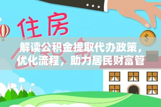 和政解读公积金提取代办政策，优化流程，助力居民财富管理