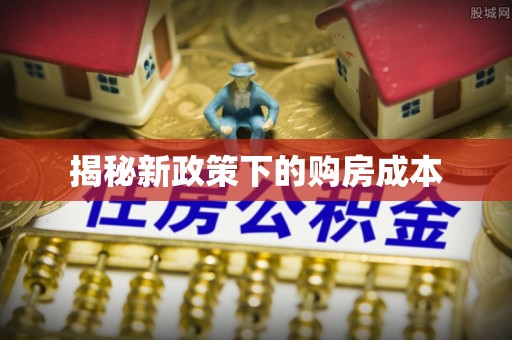 和政揭秘新政策下的购房成本