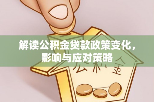 和政解读公积金贷款政策变化，影响与应对策略