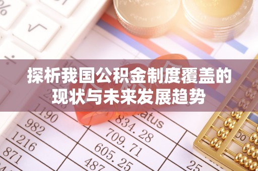 和政探析我国公积金制度覆盖的现状与未来发展趋势
