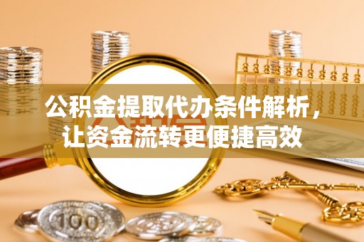 和政公积金提取代办条件解析，让资金流转更便捷高效