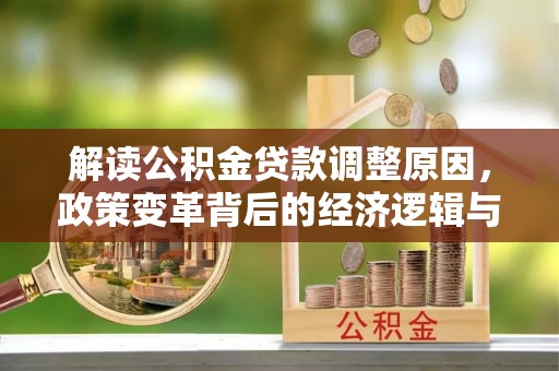 和政解读公积金贷款调整原因，政策变革背后的经济逻辑与民生影响